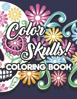 Color Skulls! Coloring Book: Stress Relieving Sugar Skull Coloring Pages, Intricate Designs And Images For Adults To Color - Positive Gen Creations