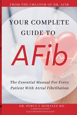 Your Complete Guide To AFib: The Essential Manual For Every Patient With Atrial Fibrillation - Percy Morales