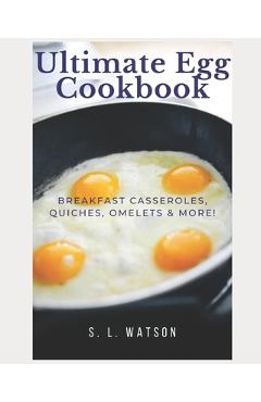 Coperta cărții 'Ultimate Egg Cookbook: Breakfast Casseroles, Quiches, Omelets & More! - S. L. Watson'