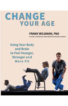 Coperta cărții 'Change Your Age: Using Your Body and Brain to Feel Younger, Stronger, and More Fit - Frank Wildman'