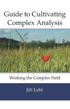Coperta cărții 'Guide to Cultivating Complex Analysis: Working the Complex Field - Jiri Lebl'