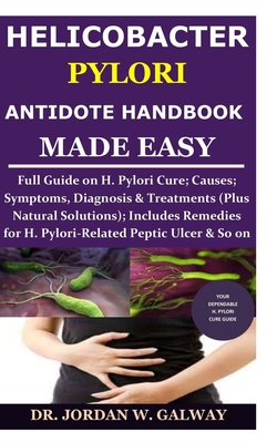 Helicobacter Pylori Antidote Handbook Made Easy: Full Guide on H. Pylori Cure;Causes;Symptoms, Diagnosis&Treatments (Plus Natural Solutions);Includes - Jordan W. Galway
