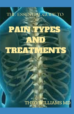 The Essential Guide to Pain Types and Treatments: The Body Keeps the Score With The Brain, Mind, and Body in A Balanced State - Theo Williams