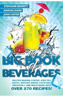 Coperta cărții 'The Big Book of Beverages: Master Making Coffee, Iced Tea, Juices, Infused Water, Cocktails, Smoothies, and Much More'