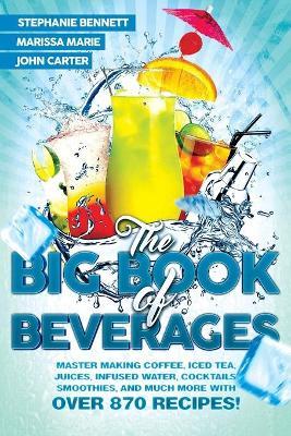 The Big Book of Beverages: Master Making Coffee, Iced Tea, Juices, Infused Water, Cocktails, Smoothies, and Much More with Over 870 Recipes! - Marissa Marie