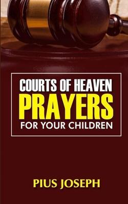 Courts of Heaven Prayers for Your Children - Pius Joseph