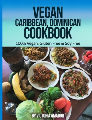 Vegan Caribbean Dominican Cookbook: 100% Vegan, Gluten Free & Soy Free - Victoria Amador