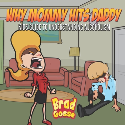 Why Mommy Hits Daddy: Kids Guide To Understanding Alcoholism - Brad Gosse