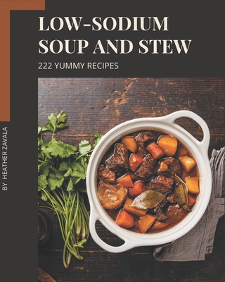 222 Yummy Low-Sodium Soup and Stew Recipes: Welcome to Yummy Low-Sodium Soup and Stew Cookbook - Heather Zavala