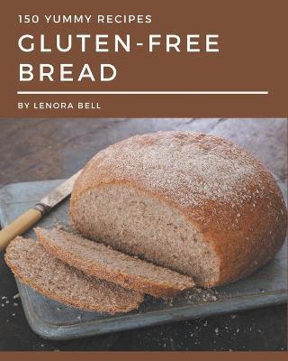 150 Yummy Gluten-Free Bread Recipes: An One-of-a-kind Yummy Gluten-Free Bread Cookbook - Lenora Bell
