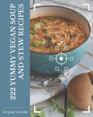 222 Yummy Vegan Soup and Stew Recipes: A Yummy Vegan Soup and Stew Cookbook You Won't be Able to Put Down - Jane Taylor