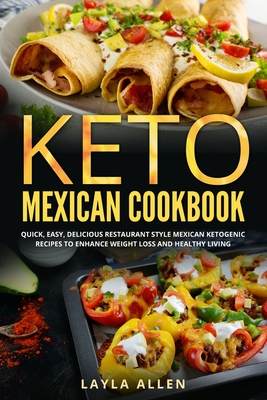 Keto Mexican Cookbook: Quick, Easy, Delicious Restaurant Style Mexican Ketogenic Recipes To Enhance Weight Loss and Healthy Living - Layla Allen