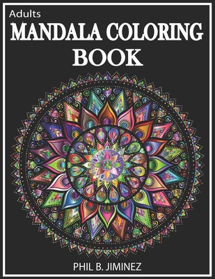 Adult Mandala Coloring Book: Stress Reliving Designs And Unique Patterns - Phil B. Jiminez
