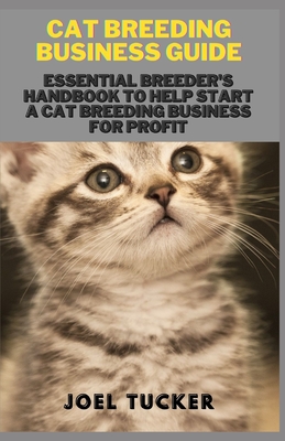 Cat Breeding Business Guide: Essential Breeder's Handbook to help start a Cat Breeding business for Profit - Joel Tucker