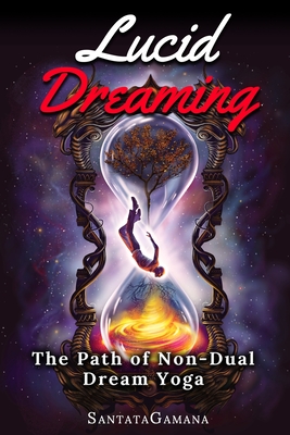 Lucid Dreaming - The Path of Non-Dual Dream Yoga: Realizing Enlightenment through Lucid Dreaming - Santatagamana