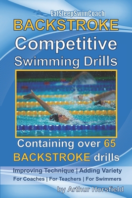 BACKSTROKE Competitive Swimming Drills: Containing over 65 BACKSTROKE drills - Arthur Horsfield