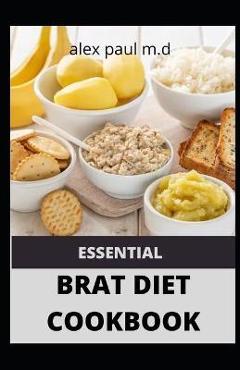 Poza produsului Essential Brat Diet Cookbook: Perfect Guide And 50 Recipes You Need to Know about BRAT Diet (Bananas, Rice, Apples, and Toast) - Alex Paul M. D.