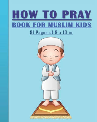 How to Pray Book for Muslim Kids: When and How to Pray in Islam - Book for Muslim Kids, Both Boys and Girls: 81 pages 8x10 in. Perfect Gift for your P - Tamoh Art Publishing