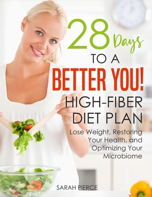 28 Days to a Better You! High-Fiber Diet Plan: Lose Weight, Restoring Your Health, and Optimizing Your Microbiome - Sarah Pierce