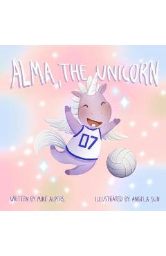 Alma, the Unicorn: A Children's Book About The Power of Diversity In Sports - Angela Sun 