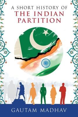 A Short History of The Indian Partition - Gautam Madhav