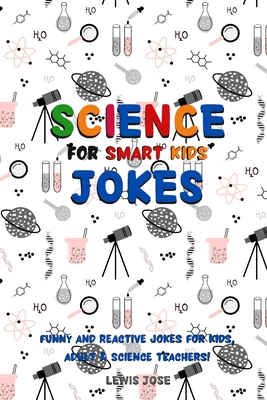 Science Jokes For Smart Kids: (for Their adults too) and Science Teachers - Funny and reactive! - Lewis Jose