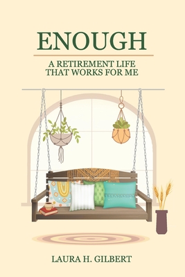 Enough: A Retirement Life That Works for Me - Laura H. Gilbert