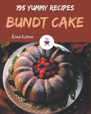 195 Yummy Bundt Cake Recipes: Let's Get Started with The Best Yummy Bundt Cake Cookbook! - Erma Ketron