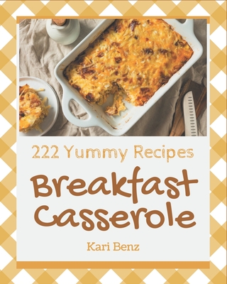 222 Yummy Breakfast Casserole Recipes: The Best-ever of Yummy Breakfast Casserole Cookbook - Kari Benz