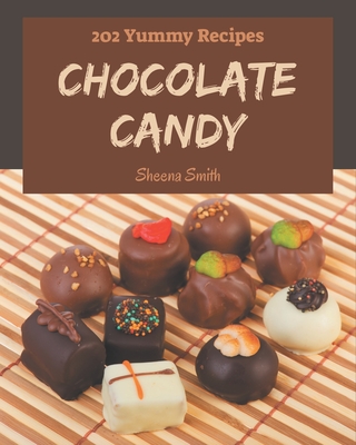 202 Yummy Chocolate Candy Recipes: Home Cooking Made Easy with Yummy Chocolate Candy Cookbook! - Sheena Smith