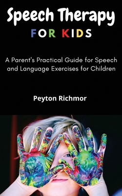 Speech Therapy for Kids: A Parent's Practical Guide for Speech and Language Exercises for Children - Peyton Richmor