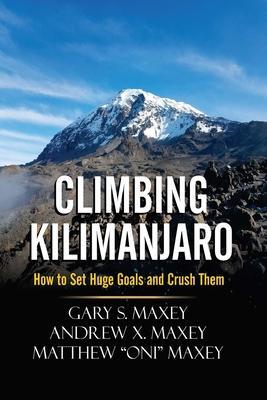Climbing Kilimanjaro: How to Set Huge Goals and Crush Them - Andrew X. Maxey