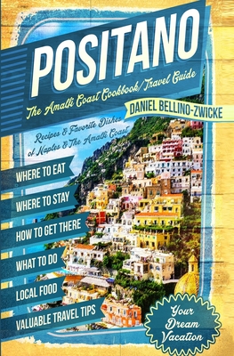Positano The Amalfi Coast Cookbook: Travel Guide - Daniel Bellino Zwicke