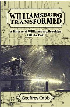 Coperta cărții 'Williamsburg Transformed: A History of Williamsburg Brooklyn 1903 to 1945 - Geoffrey Owen Cobb'