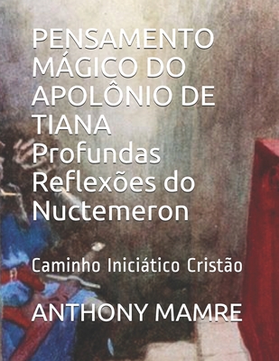 PENSAMENTO MÁGICO DO APOLÔNIO DE TIANA Profundas Reflexões do Nuctemeron: Caminho Iniciático Cristão - Anthony Mamre