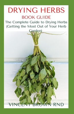 Drying Herbs Book Guide: The Effective Guide On How To Grow, Dry And Preserve Herbs - Vincent Brown Rnd