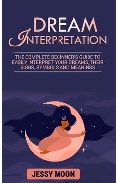 Coperta cărții 'Dream Interpretation: The complete beginner's guide to easily interpret your dreams, their signs, symbols and meanings'