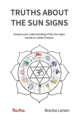 Truths about the Sun Signs: Deepen your understanding of Sun signs based on Jyotish classic Jataka Parijata - Branka Larsen