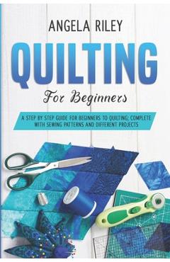 Coperta cărții 'Quilting for Beginners: A Step by Step Guide for Beginners to Quilting; Complete with Sewing Patterns and Different'