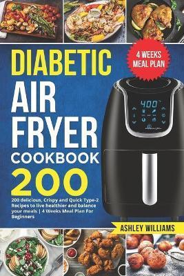 Diabetic Air Fryer Cookbook: 200 delicious, Crispy and Quick Type-2 Recipes to Live Healthier and Balance your Meals 4 Weeks Meal Plan For Beginner - Ashley Williams