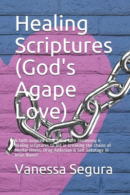 Healing Scriptures (God's Agape Love): A faith inspired book filled with testimony & healing scriptures to aid in breaking the chains of Mental Illnes - Vanessa Segura