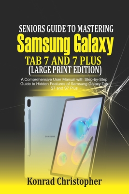 Seniors Guide to Mastering Samsung Galaxy Tab S7 And S7 Plus (Large Print Edition): A Comprehensive User Manual with Step-by-Step Guide to Hidden Feat - Konrad Christopher
