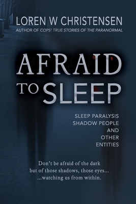 Afraid to Sleep: Sleep Paralysis, Shadow People, and Other Entities - Loren W. Christensen