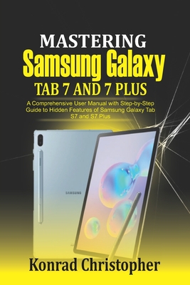 Mastering Samsung Galaxy Tab S7 and S7 plus: A comprehensive User Manual With Step-by-Step Guide to hidden features of Samsung Galaxy Tab S7 and S7 pl - Konrad Christopher