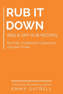 Rub it Down: BBQ & Dry Rub Recipes - Emmy Gatrell