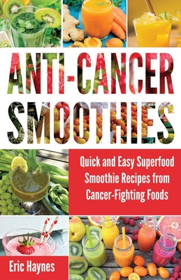Anti-Cancer Smoothies (Large Print Edition): Quick and Easy Superfood Smoothie Recipes from Cancer-Fighting Foods (Anti Cancer Foods and Fruits) (Juic - Eric Haynes