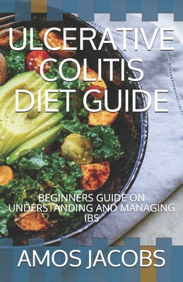 Ulcerative Colitis Diet Guide: Beginners Guide on Understanding and Managing Ibs - Amos Jacobs