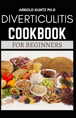 Diverticulitis Cookbook for Beginners: Your Nutrition Solution to a Diverticulitis Disease - Arnold Kuntz Ph. D.