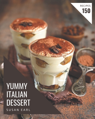 150 Yummy Italian Dessert Recipes: A Yummy Italian Dessert Cookbook for Effortless Meals - Susan Earl