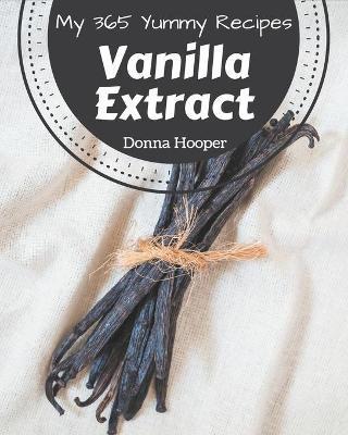 My 365 Yummy Vanilla Extract Recipes: A Yummy Vanilla Extract Cookbook You Won't be Able to Put Down - Donna Hooper